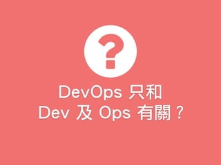 DevOps 只和
Dev 及 Ops 有關？
 