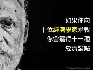 Photo by mari lezhava on Unsplash
如果你向
十位經濟學家求教
你會獲得十一種
經濟論點
 