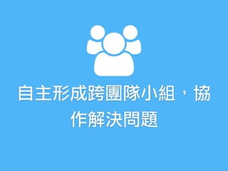 自主形成跨團隊小組，協
作解決問題
 