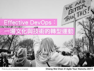 Effective DevOps：
一場文化與技術的轉型運動
Cheng Wei Chen @ Agile Tour Hsinchu 2017Photo by Jerry Kiesewetter on Unsplash
 