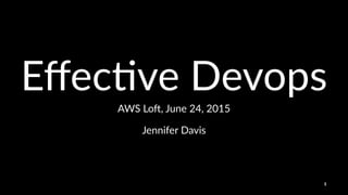 Eﬀec%ve'Devops
AWS$Lo',$June$24,$2015
Jennifer'Davis
1
 