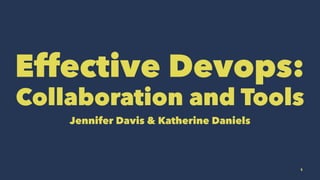 Effective Devops:
Collaboration and Tools
Jennifer Davis & Katherine Daniels
1
 