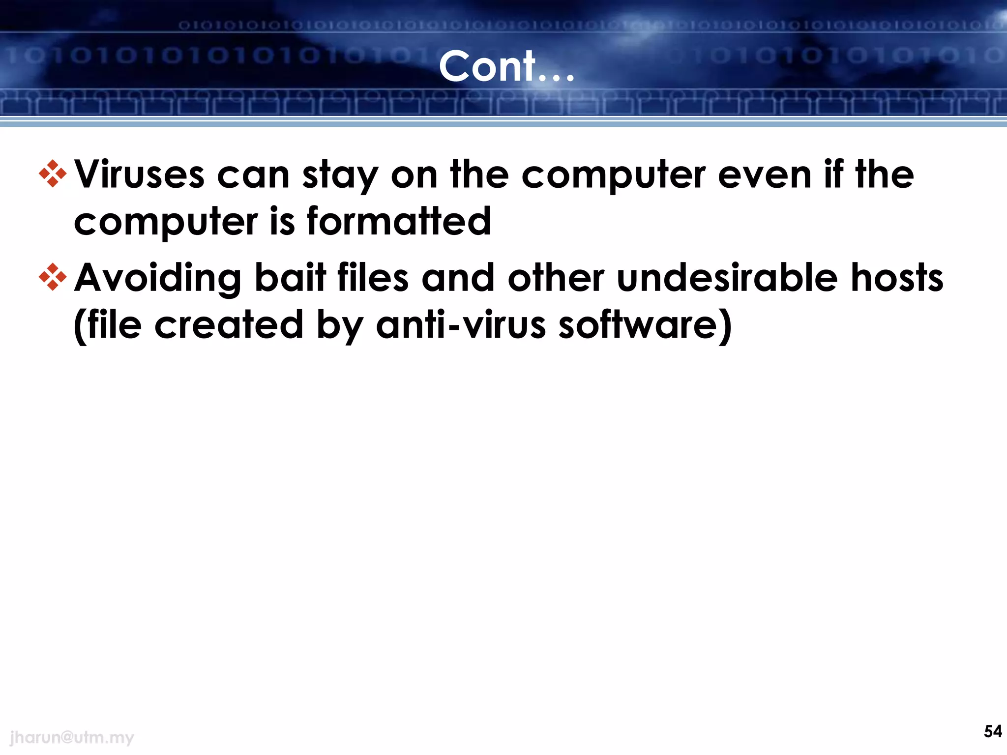 Cont…
Viruses can stay on the computer even if the
computer is formatted
Avoiding bait files and other undesirable hosts
(file created by anti-virus software)

jharun@utm.my

54

 