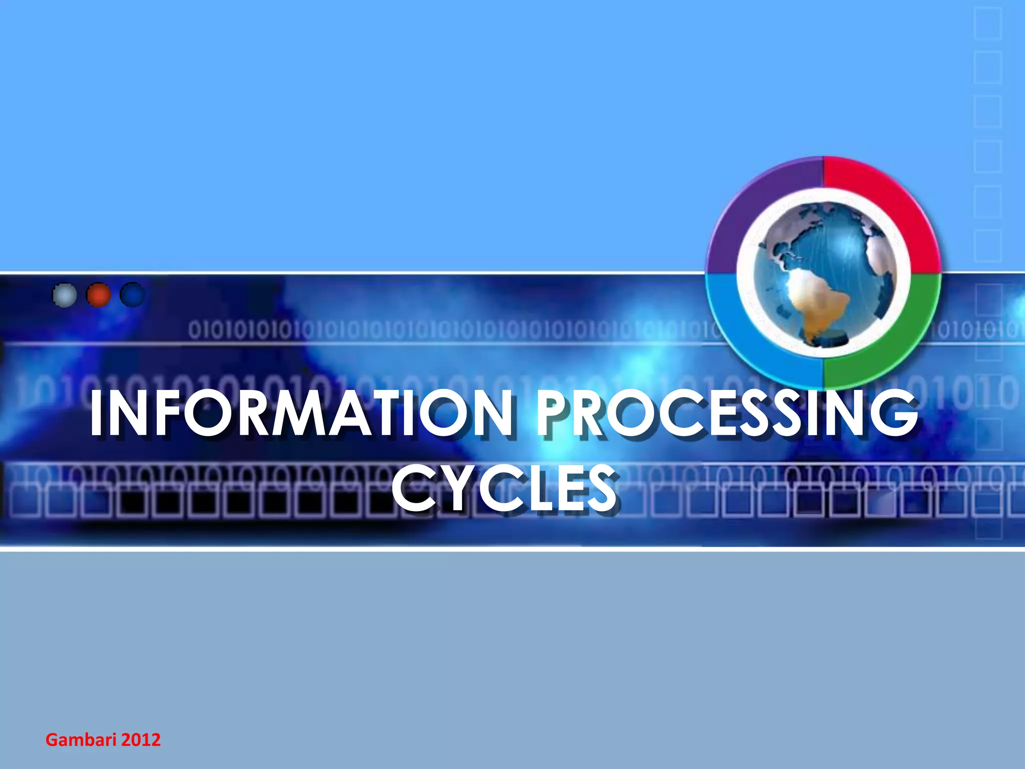 INFORMATION PROCESSING
CYCLES

Gambari 2012

 