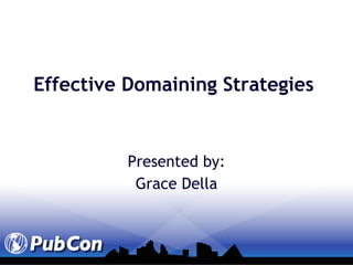 Effective Domaining Strategies Presented by: Grace Della 