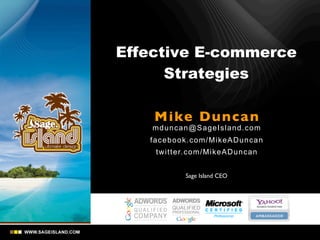Effective E-commerce
Strategies
Mike Duncan
mduncan@SageIsland.com
facebook.com/MikeADuncan
twitter.com/MikeADuncan
Sage Island CEO
 
