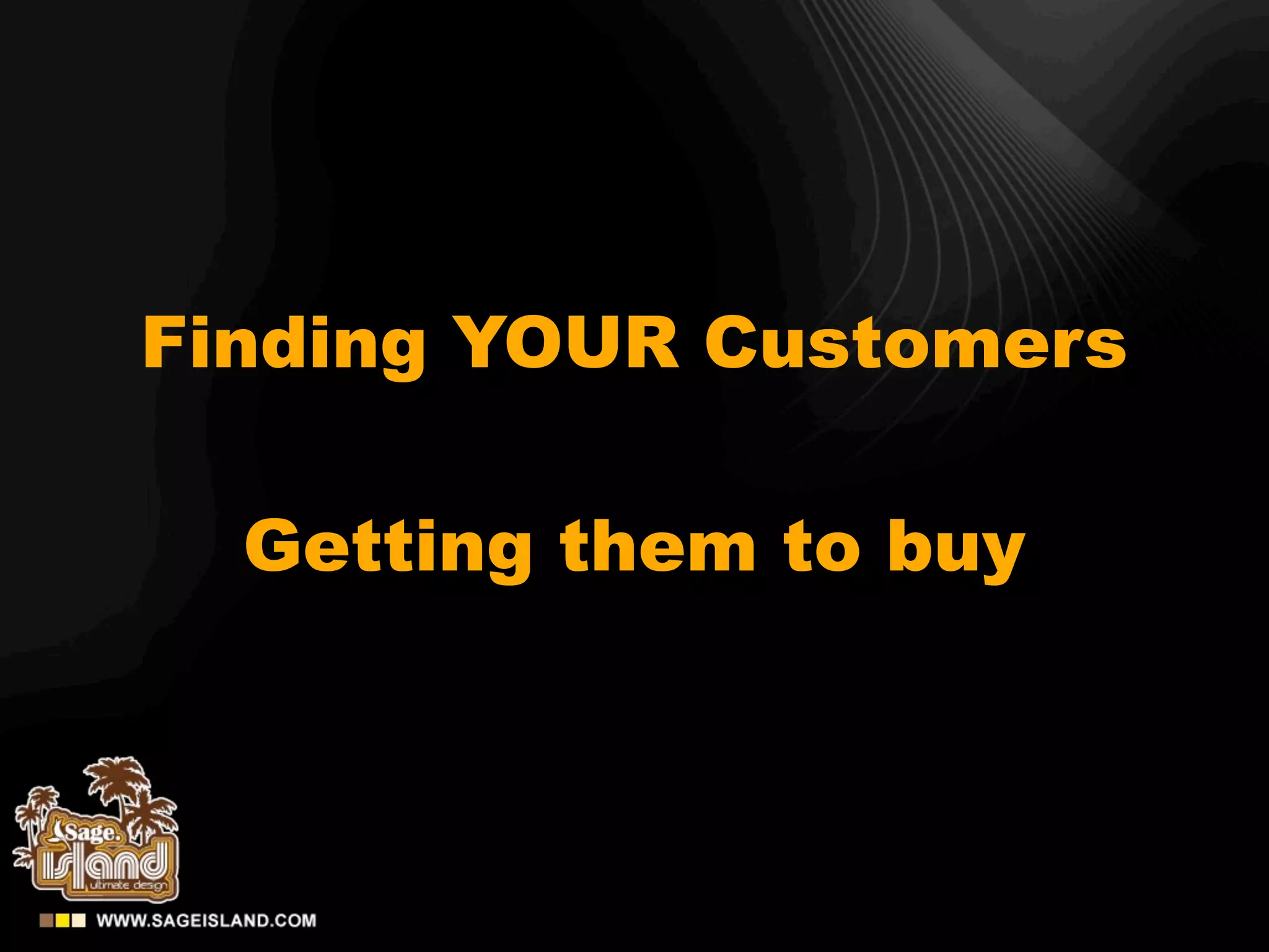 Finding YOUR Customers

  Getting them to buy
 