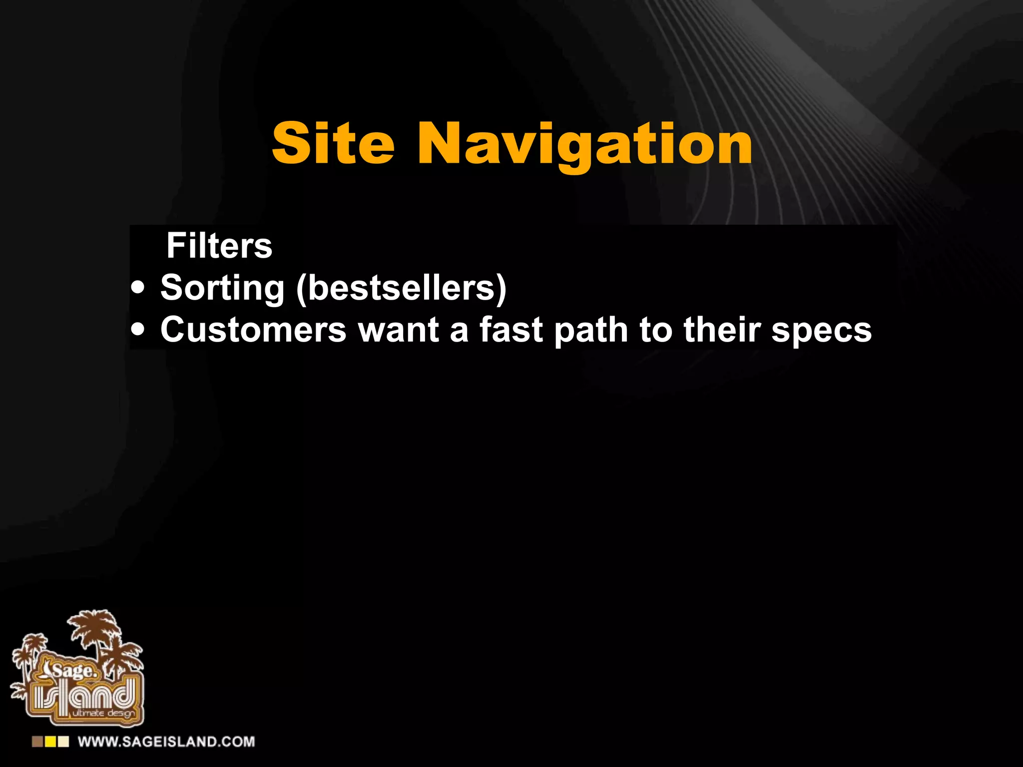 Site Navigation
    Filters
•   Sorting (bestsellers)
•   Customers want a fast path to their specs
 