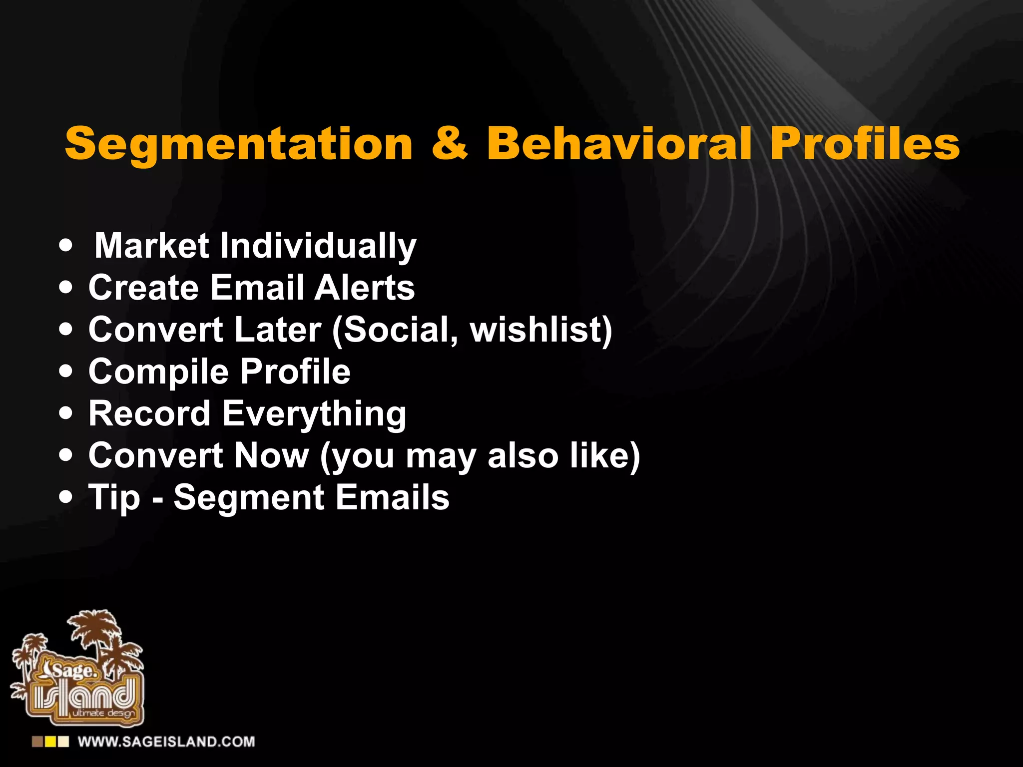 Segmentation & Behavioral Profiles

•   Market Individually
•   Create Email Alerts
•   Convert Later (Social, wishlist)
•   Compile Profile
•   Record Everything
•   Convert Now (you may also like)
•   Tip - Segment Emails
 