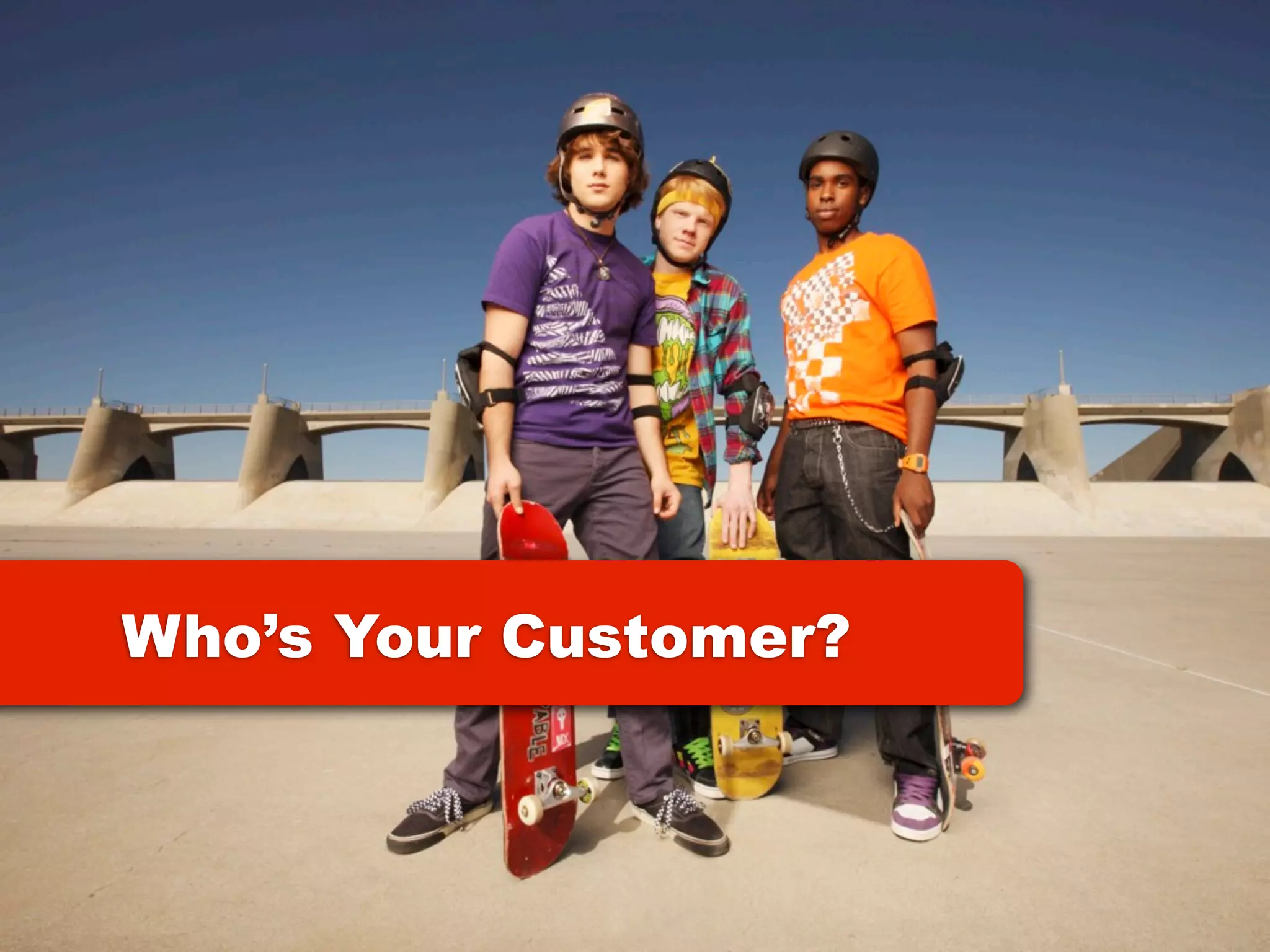 Who’s Your Customer?
 