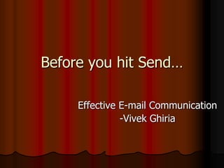 Before you hit Send… Effective E-mail Communication -VivekGhiria 