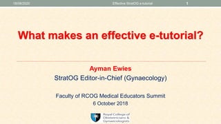 Ayman Ewies
StratOG Editor-in-Chief (Gynaecology)
Faculty of RCOG Medical Educators Summit
6 October 2018
What makes an effective e-tutorial?
18/08/2020 1Effective StratOG e-tutorial
 