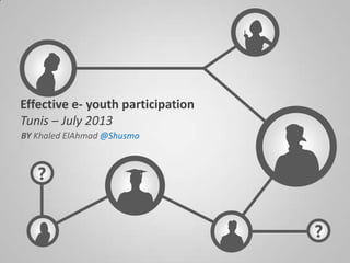 ?
?
Effective e- youth participation
Tunis – July 2013
BY Khaled ElAhmad @Shusmo
 