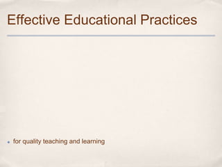 Effective Educational Practices




✤   for quality teaching and learning
 