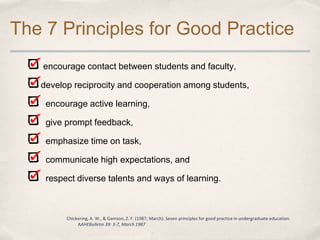 The 7 Principles for Good Practice
   encourage contact between students and faculty,

   develop reciprocity and cooperat...