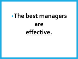 •The best managers
are
effective.
 