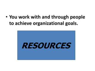 • You work with and through people
to achieve organizational goals.
RESOURCES
 