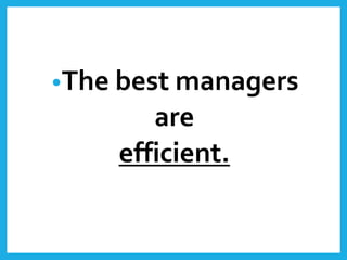•The best managers
are
efficient.
 