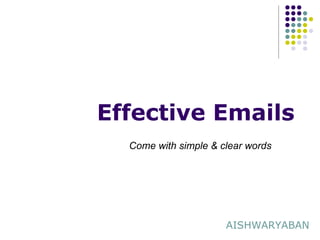 Effective Emails
Come with simple & clear words
AISHWARYABAN
 