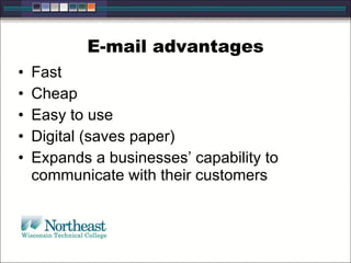 E-mail advantages
• Fast
• Cheap
• Easy to use
• Digital (saves paper)
• Expands a businesses’ capability to
communicate with their customers
 