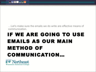IF WE ARE GOING TO USE
EMAILS AS OUR MAIN
METHOD OF
COMMUNICATION…
…Let’s make sure the emails we do write are effective means of
communication.
 