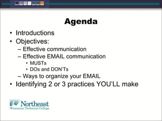 Agenda
• Introductions
• Objectives:
– Effective communication
– Effective EMAIL communication
• MUSTs
• DOs and DON’Ts
– Ways to organize your EMAIL
• Identifying 2 or 3 practices YOU’LL make
 