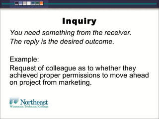 Inquiry
You need something from the receiver.
The reply is the desired outcome.
Example:
Request of colleague as to whether they
achieved proper permissions to move ahead
on project from marketing.
 