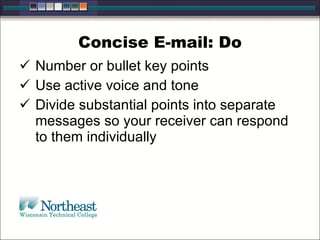 Concise E-mail: Do
 Number or bullet key points
 Use active voice and tone
 Divide substantial points into separate
messages so your receiver can respond
to them individually
 