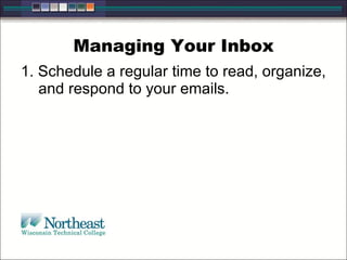 Managing Your Inbox
1. Schedule a regular time to read, organize,
and respond to your emails.
 