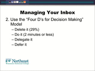 Managing Your Inbox
2. Use the “Four D’s for Decision Making”
Model
– Delete it (29%)
– Do it (2 minutes or less)
– Delegate it
– Defer it
 