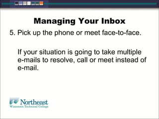 Managing Your Inbox
5. Pick up the phone or meet face-to-face.
If your situation is going to take multiple
e-mails to resolve, call or meet instead of
e-mail.
 