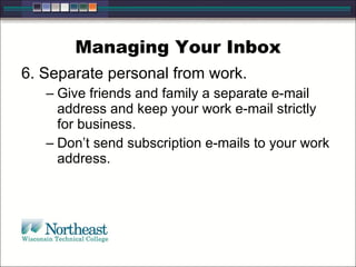 Managing Your Inbox
6. Separate personal from work.
– Give friends and family a separate e-mail
address and keep your work e-mail strictly
for business.
– Don’t send subscription e-mails to your work
address.
 