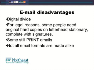 E-mail disadvantages Digital divide For legal reasons, some people need original hard copies on letterhead stationary, complete with signatures. Some still PRINT emails Not all email formats are made alike 