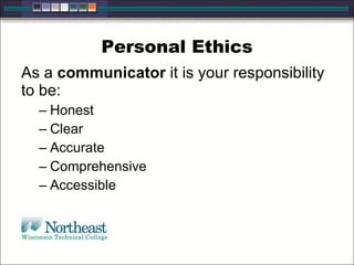 Personal Ethics As a  communicator  it is your responsibility to be: Honest Clear Accurate Comprehensive Accessible 