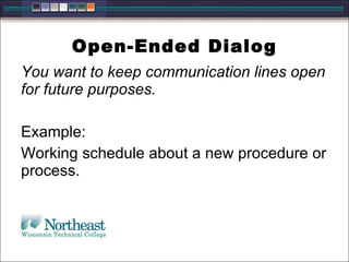 Open-Ended Dialog You want to keep communication lines open for future purposes.  Example: Working schedule about a new procedure or process. 