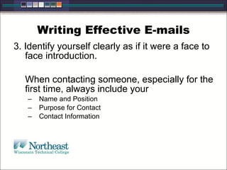 Writing Effective E-mails 3. Identify yourself clearly as if it were a face to face introduction. When contacting someone, especially for the first time, always include your Name and Position Purpose for Contact Contact Information 