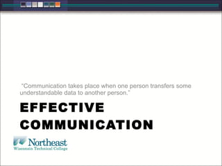 EFFECTIVE COMMUNICATION “ Communication takes place when one person transfers some understandable data to another person.” 