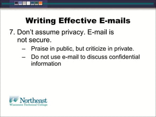 Writing Effective E-mails 7. Don’t assume privacy. E-mail is  not secure.  Praise in public, but criticize in private.  Do not use e-mail to discuss confidential information 