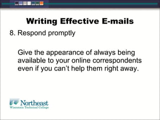 Writing Effective E-mails 8. Respond promptly  Give the appearance of always being available to your online correspondents even if you can’t help them right away.  