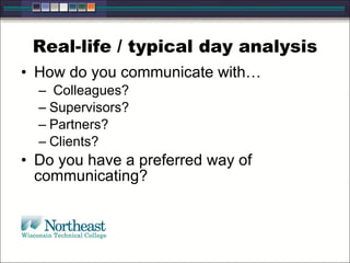 Real-life / typical day analysis How do you communicate with… Colleagues? Supervisors? Partners? Clients? Do you have a preferred way of communicating? 