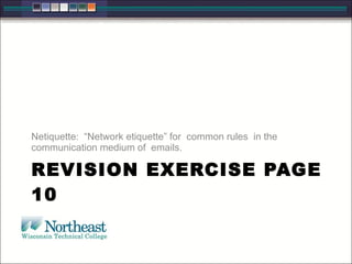 REVISION EXERCISE PAGE 10 Netiquette:  “Network etiquette” for  common rules  in the communication medium of  emails.  