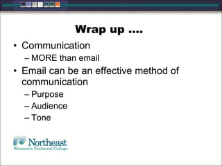 Wrap up ….  Communication MORE than email Email can be an effective method of communication Purpose Audience Tone 