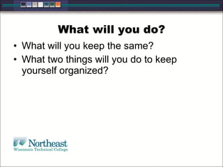 What will you do? What will you keep the same? What two things will you do to keep yourself organized? 