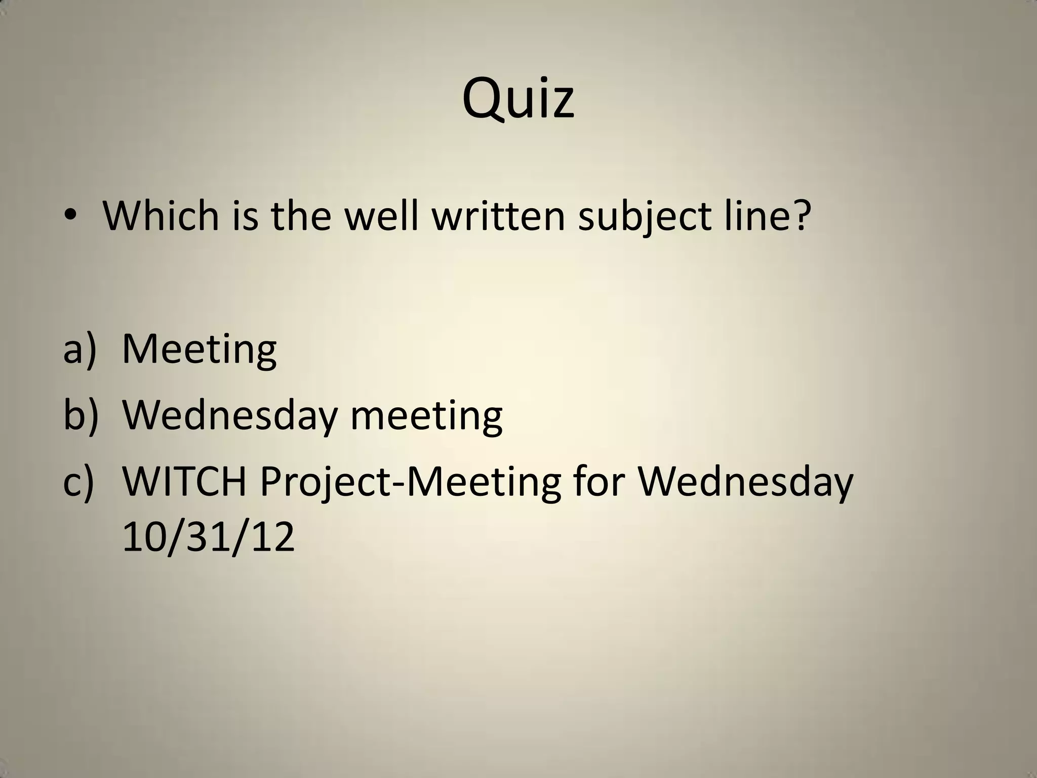 Quiz
• Which is the well written subject line?
a) Meeting
b) Wednesday meeting
c) WITCH Project-Meeting for Wednesday
10/31/12
 
