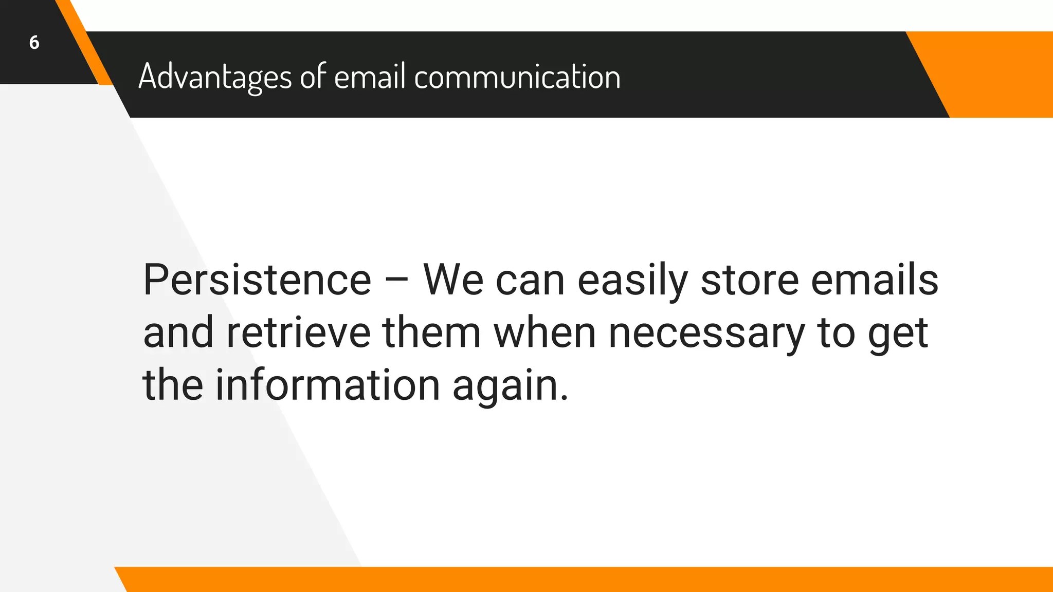 Advantages of email communication
Persistence – We can easily store emails
and retrieve them when necessary to get
the information again.
6
 