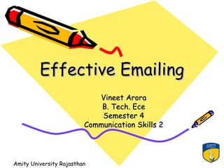 Effective Emailing
                            Vineet Arora
                             B. Tech. Ece
                             Semester 4
                         Communication Skills 2



                                                  1
Amity University Rajasthan
 