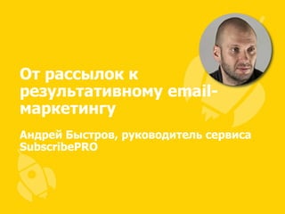 От рассылок к
результативному emailмаркетингу  
Андрей Быстров, руководитель сервиса
SubscribePRO

www.texterra.ru

+7 495 220 8806
+7 495 968 9870

 