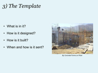 3) The Template What is in it? How is it designed? How is it built? When and how is it sent? By Concrete Forms on Flickr 