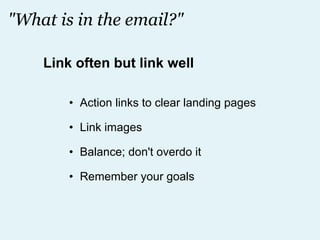 "What is in the email?" Action links to clear landing pages Link images Balance; don't overdo it Remember your goals Link often but link well 