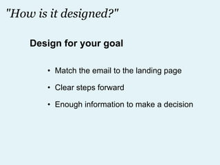 "How is it designed?" Match the email to the landing page Clear steps forward Enough information to make a decision Design for your goal 
